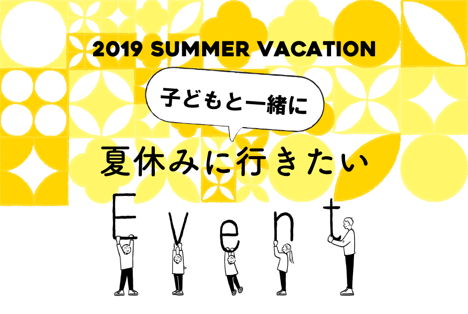 【2019年夏休み】家族で行きたいイベント10選 in 東京